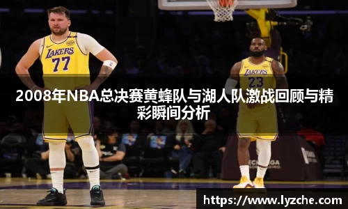 2008年NBA总决赛黄蜂队与湖人队激战回顾与精彩瞬间分析