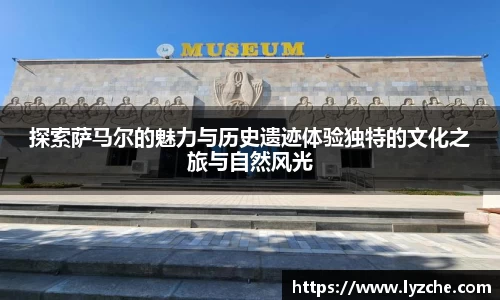 探索萨马尔的魅力与历史遗迹体验独特的文化之旅与自然风光